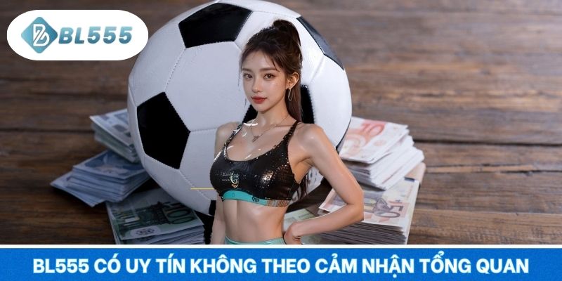 BL555 có uy tín không theo cảm nhận tổng quan